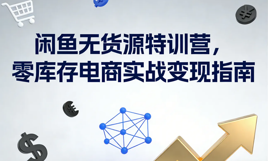 闲鱼无货源特训营，零库存电商实战变现指南