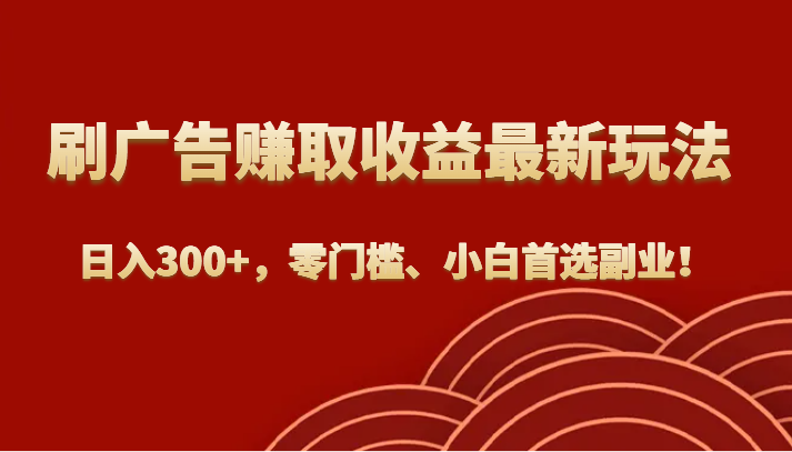 刷广告赚取收益最新玩法，日入300+，零门槛、小白首选副业！303 作者:福缘创业网 帖子ID:102955 